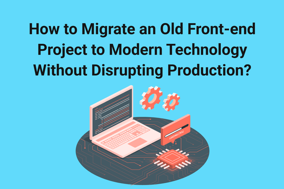 how-to-migrate-an-old-front-end-project-to-modern-technology-without-disrupting-production